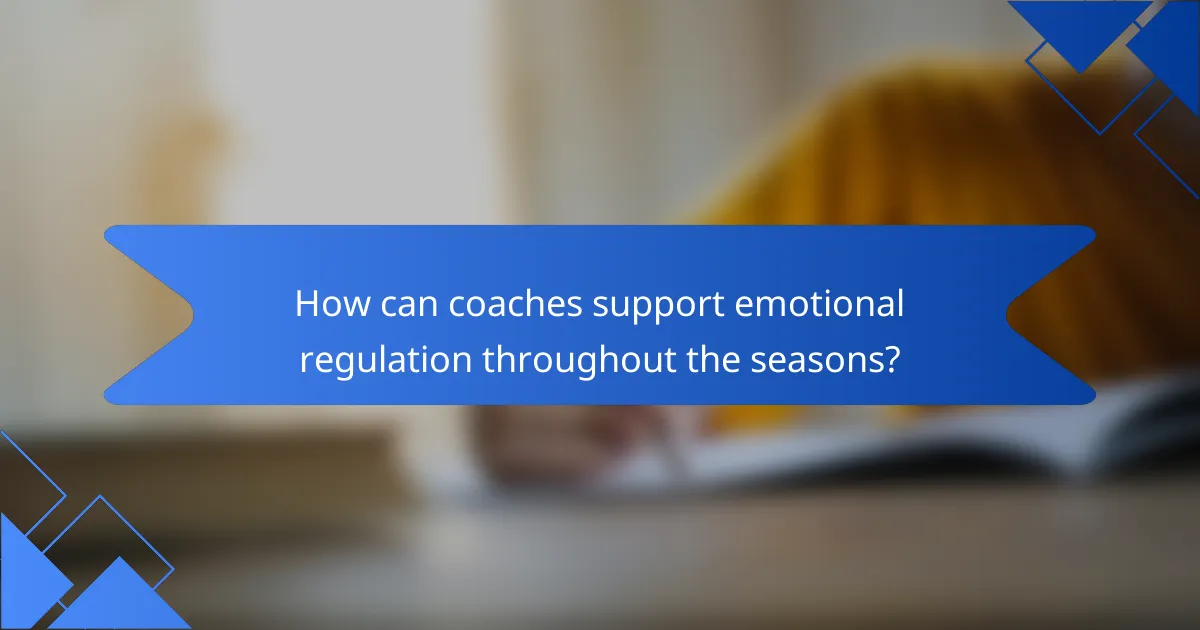 How can coaches support emotional regulation throughout the seasons?