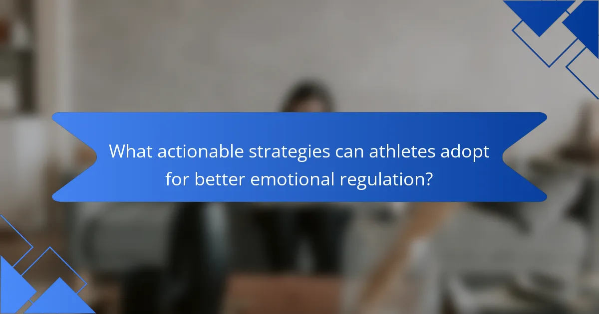 What actionable strategies can athletes adopt for better emotional regulation?