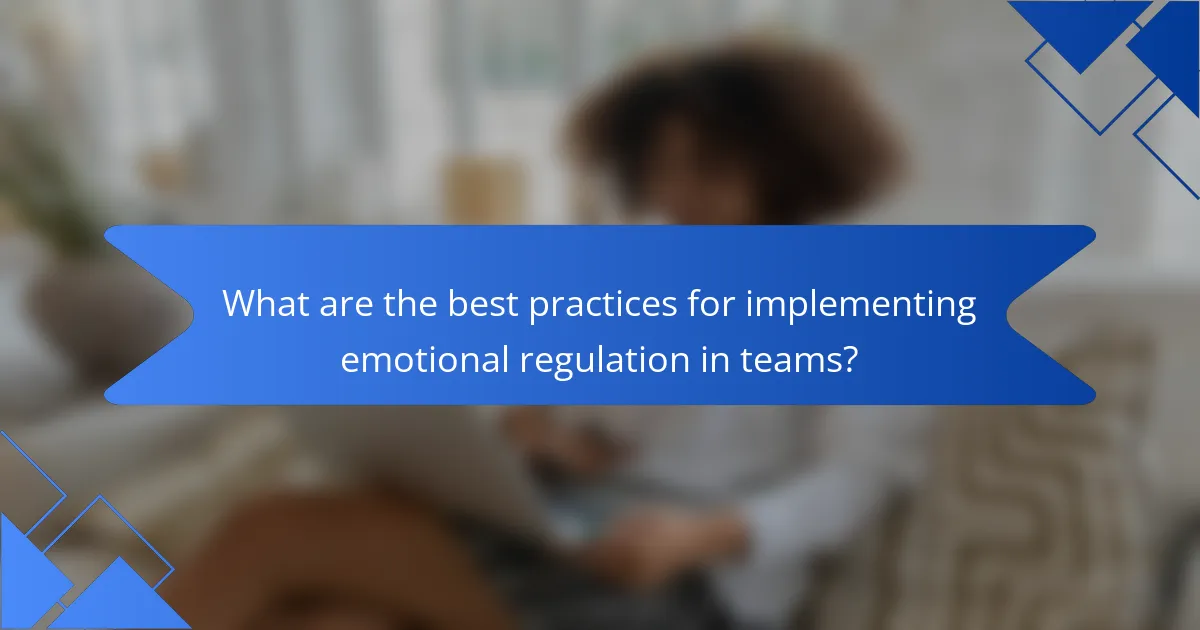 What are the best practices for implementing emotional regulation in teams?