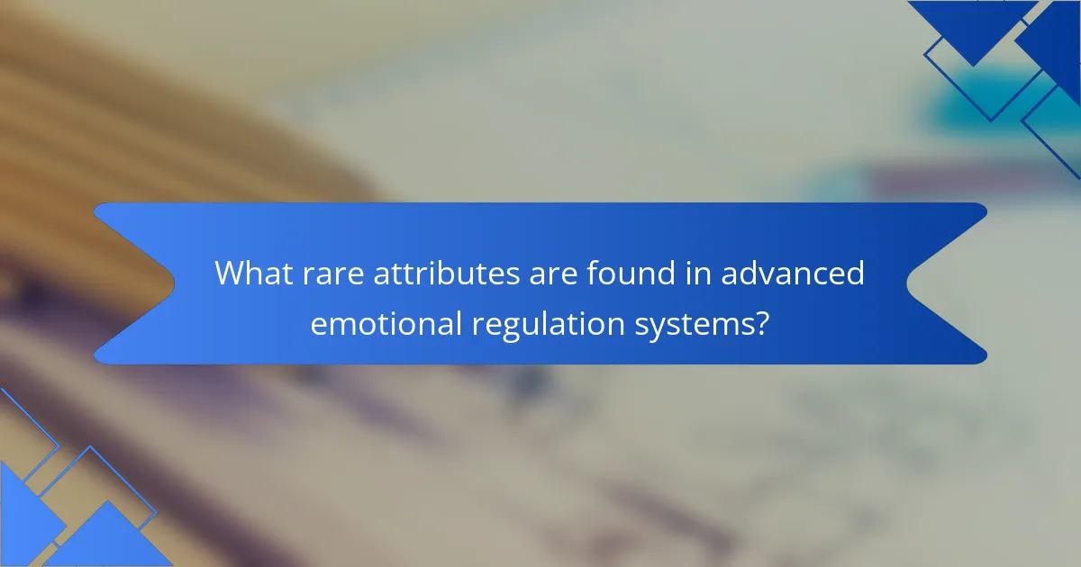 What rare attributes are found in advanced emotional regulation systems?
