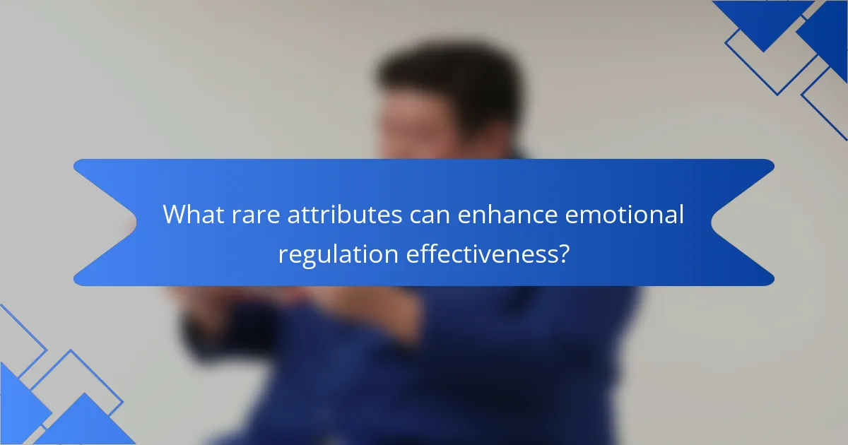 What rare attributes can enhance emotional regulation effectiveness?