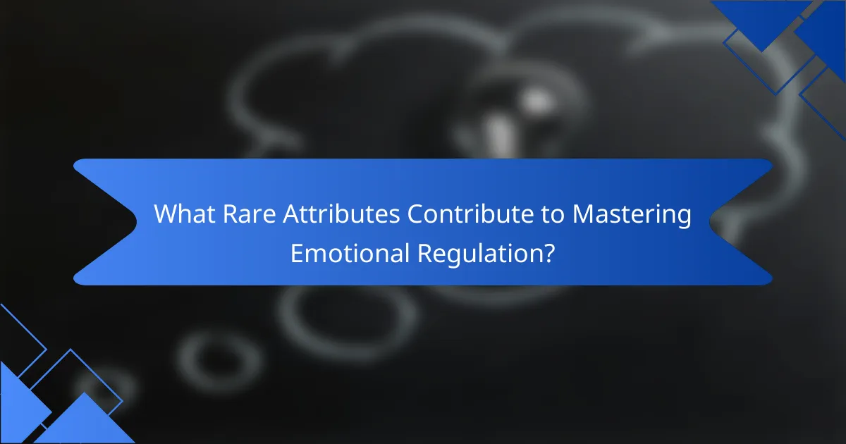 What Rare Attributes Contribute to Mastering Emotional Regulation?