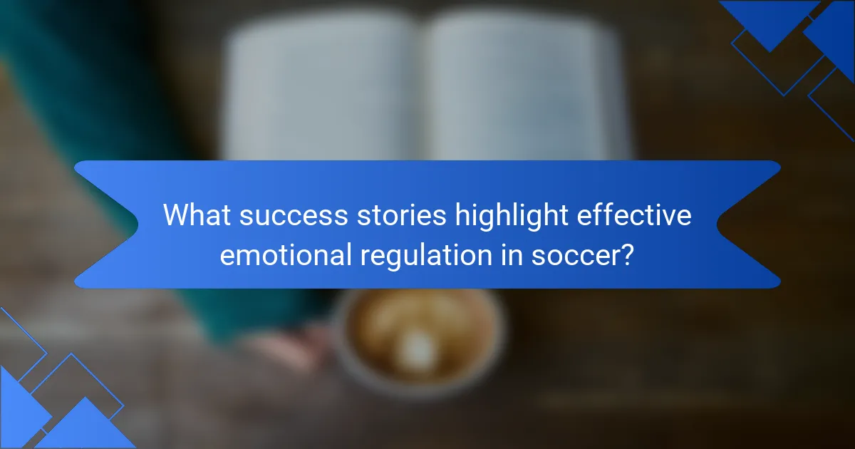 What success stories highlight effective emotional regulation in soccer?